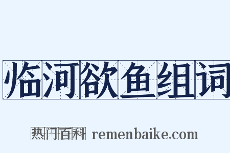 临河欲鱼组词是什么意思的图片